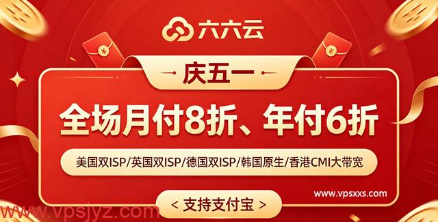 【六六云】庆五一，全场月付8折年付6折：美国双ISP/英国双ISP/德国双ISP/韩国原生/香港CMI大带宽，支持支付宝_vps加油站